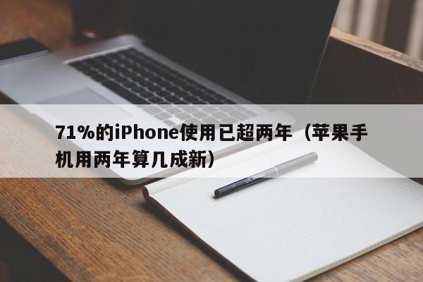 71%的iPhone使用已超两年（苹果手机用两年算几成新）