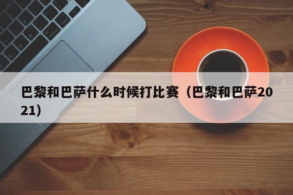 巴黎和巴萨什么时候打比赛（巴黎和巴萨2021）