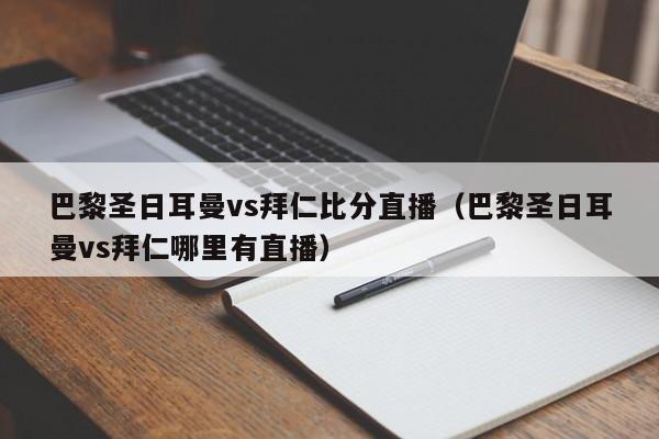 巴黎圣日耳曼vs拜仁比分直播（巴黎圣日耳曼vs拜仁哪里有直播）