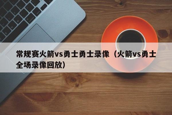 常规赛火箭vs勇士勇士录像（火箭vs勇士全场录像回放）