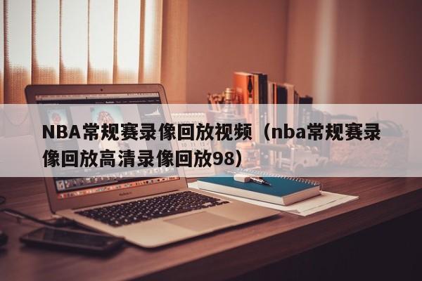 NBA常规赛录像回放视频（nba常规赛录像回放高清录像回放98）