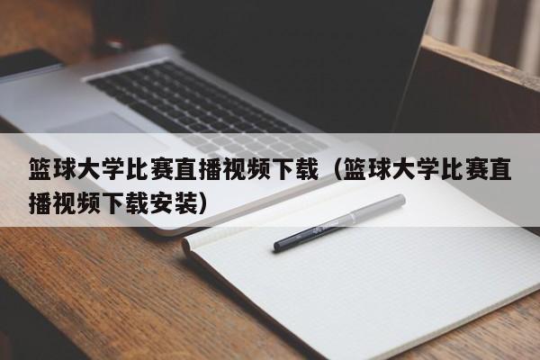 篮球大学比赛直播视频下载（篮球大学比赛直播视频下载安装）