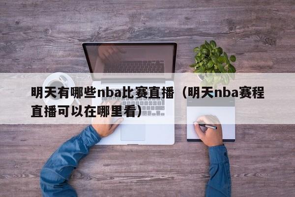 明天有哪些nba比赛直播（明天nba赛程直播可以在哪里看）