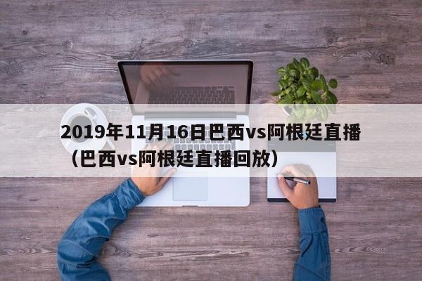 2019年11月16日巴西vs阿根廷直播（巴西vs阿根廷直播回放）