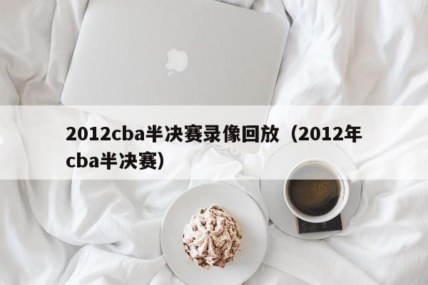 2012cba半决赛录像回放（2012年cba半决赛）