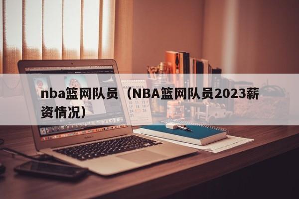 nba篮网队员（NBA篮网队员2023薪资情况）