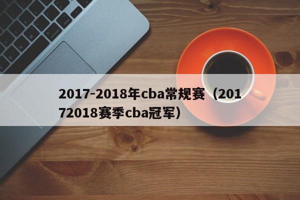 2017-2018年cba常规赛（20172018赛季cba冠军）