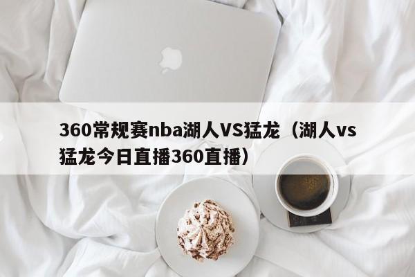 360常规赛nba湖人VS猛龙（湖人vs猛龙今日直播360直播）