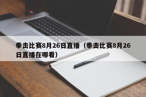 拳击比赛8月26日直播（拳击比赛8月26日直播在哪看）