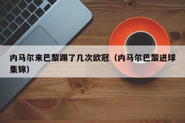 内马尔来巴黎踢了几次欧冠（内马尔巴黎进球集锦）