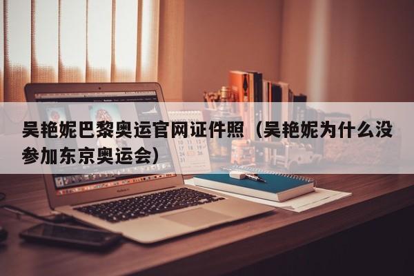 吴艳妮巴黎奥运官网证件照（吴艳妮为什么没参加东京奥运会）