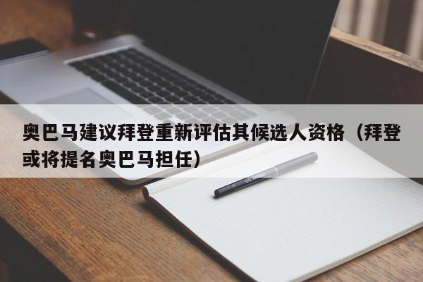 奥巴马建议拜登重新评估其候选人资格（拜登或将提名奥巴马担任）