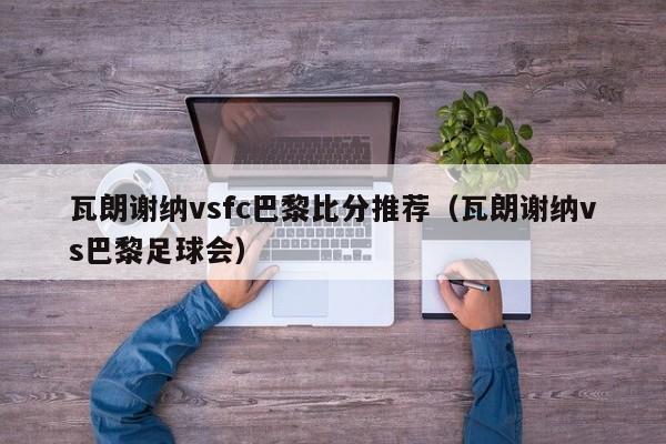 瓦朗谢纳vsfc巴黎比分推荐（瓦朗谢纳vs巴黎足球会）