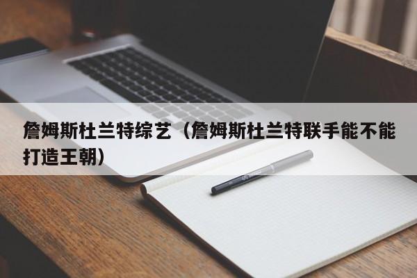 詹姆斯杜兰特综艺（詹姆斯杜兰特联手能不能打造王朝）