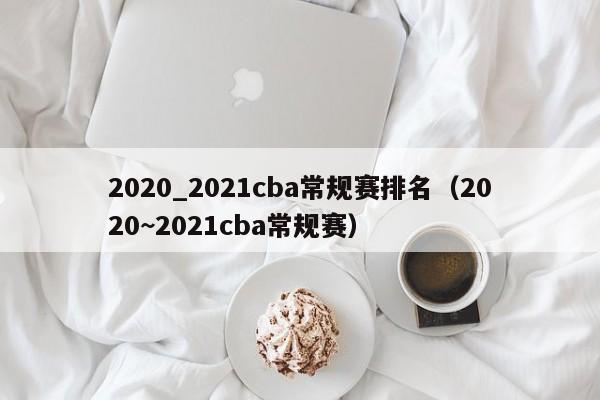 2020_2021cba常规赛排名（2020~2021cba常规赛）