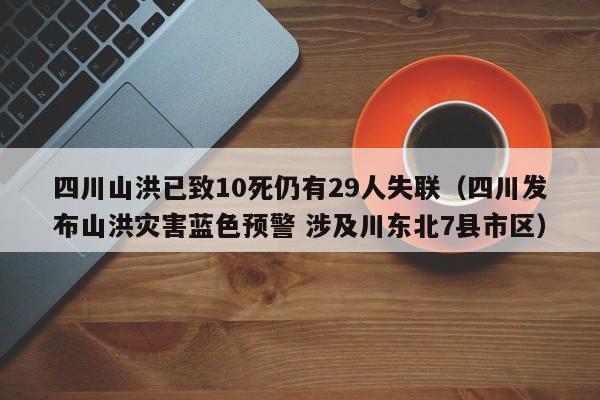 四川山洪已致10死仍有29人失联（四川发布山洪灾害蓝色预警 涉及川东北7县市区）