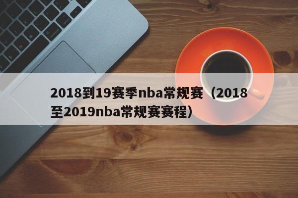 2018到19赛季nba常规赛（2018至2019nba常规赛赛程）