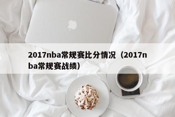 2017nba常规赛比分情况（2017nba常规赛战绩）