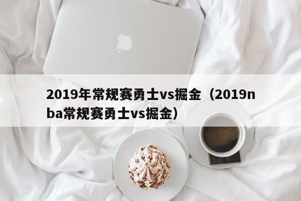 2019年常规赛勇士vs掘金（2019nba常规赛勇士vs掘金）