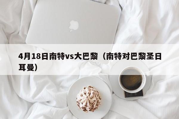 4月18日南特vs大巴黎（南特对巴黎圣日耳曼）