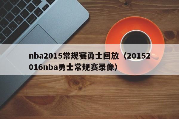 nba2015常规赛勇士回放（20152016nba勇士常规赛录像）