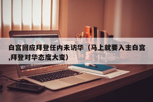 白宫回应拜登任内未访华（马上就要入主白宫,拜登对华态度大变）