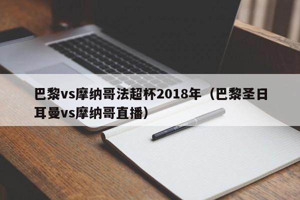 巴黎vs摩纳哥法超杯2018年（巴黎圣日耳曼vs摩纳哥直播）