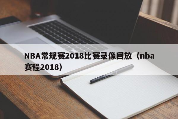 NBA常规赛2018比赛录像回放（nba赛程2018）