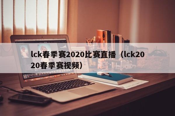 lck春季赛2020比赛直播（lck2020春季赛视频）