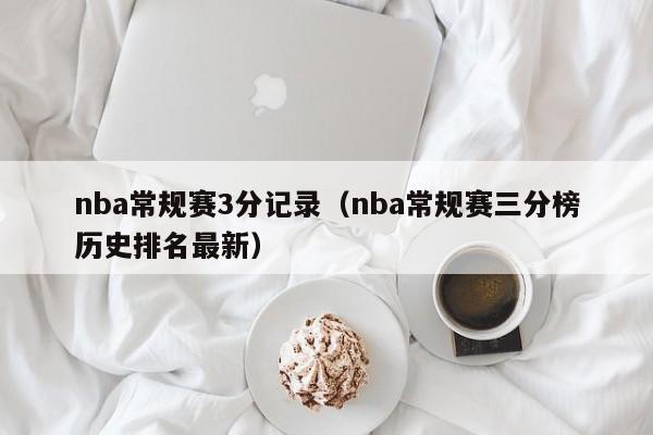 nba常规赛3分记录（nba常规赛三分榜历史排名最新）