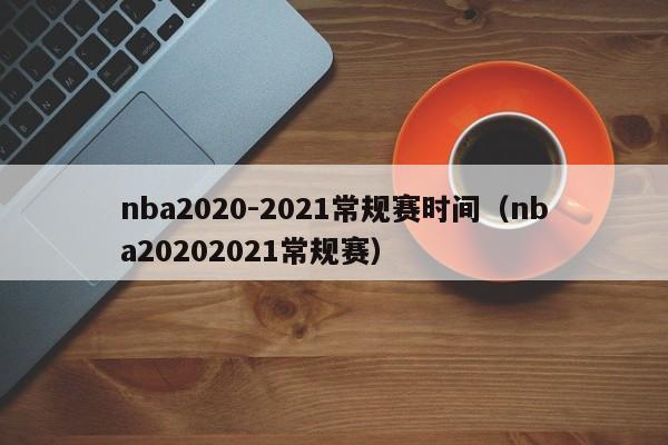 nba2020-2021常规赛时间（nba20202021常规赛）