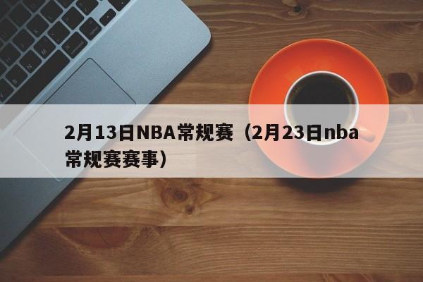 2月13日NBA常规赛（2月23日nba常规赛赛事）