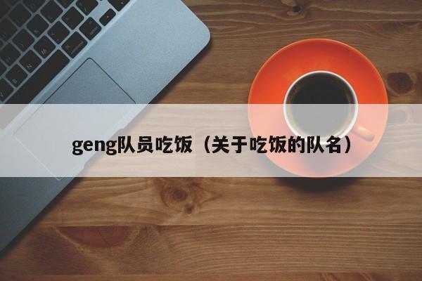 geng队员吃饭（关于吃饭的队名）