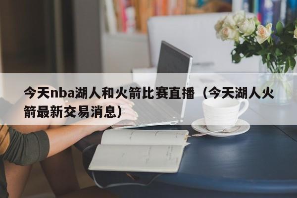 今天nba湖人和火箭比赛直播（今天湖人火箭最新交易消息）