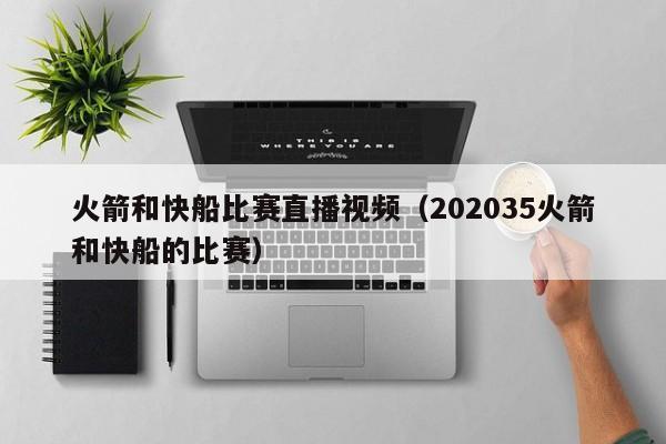 火箭和快船比赛直播视频（202035火箭和快船的比赛）