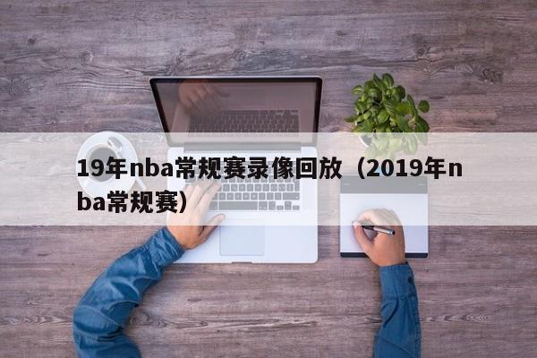 19年nba常规赛录像回放（2019年nba常规赛）