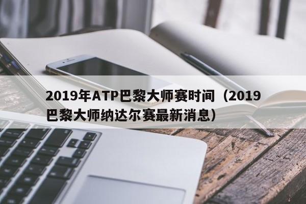 2019年ATP巴黎大师赛时间（2019巴黎大师纳达尔赛最新消息）