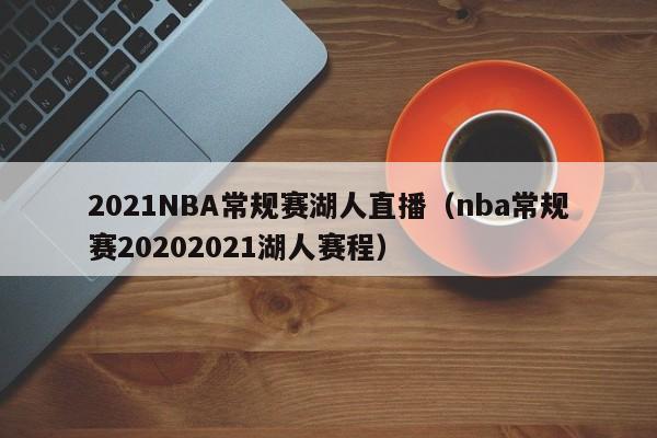 2021NBA常规赛湖人直播（nba常规赛20202021湖人赛程）