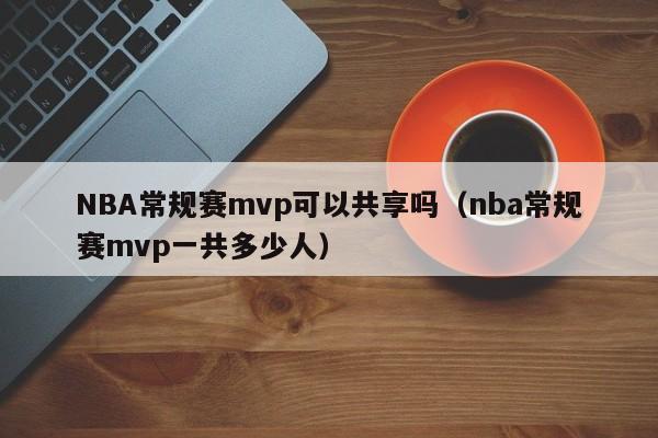 NBA常规赛mvp可以共享吗（nba常规赛mvp一共多少人）