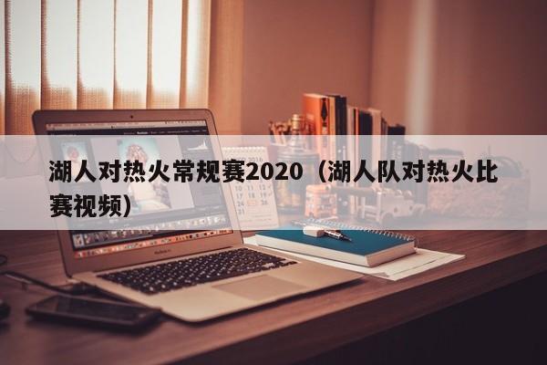 湖人对热火常规赛2020（湖人队对热火比赛视频）