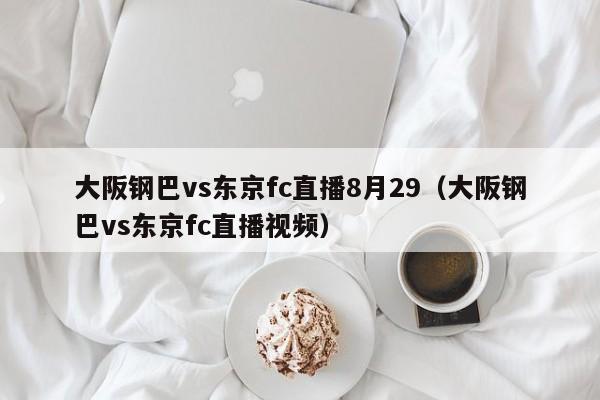 大阪钢巴vs东京fc直播8月29（大阪钢巴vs东京fc直播视频）