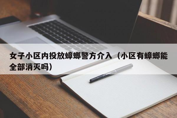 女子小区内投放蟑螂警方介入（小区有蟑螂能全部消灭吗）