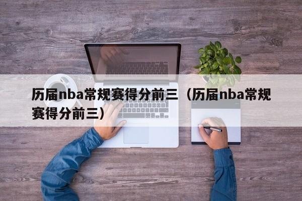 历届nba常规赛得分前三（历届nba常规赛得分前三）