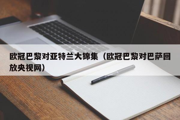 欧冠巴黎对亚特兰大锦集（欧冠巴黎对巴萨回放央视网）