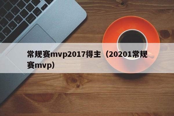 常规赛mvp2017得主（20201常规赛mvp）