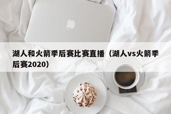 湖人和火箭季后赛比赛直播（湖人vs火箭季后赛2020）