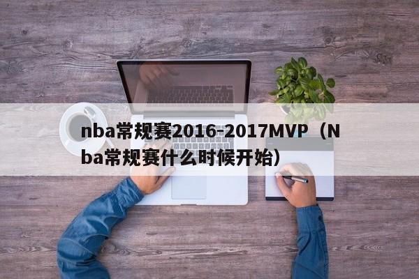 nba常规赛2016-2017MVP（Nba常规赛什么时候开始）