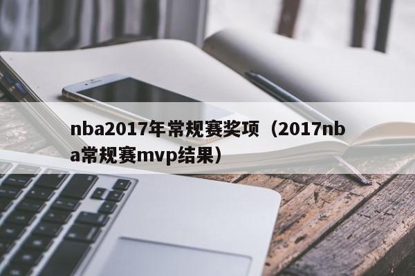 nba2017年常规赛奖项（2017nba常规赛mvp结果）