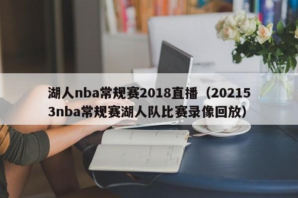 湖人nba常规赛2018直播（202153nba常规赛湖人队比赛录像回放）