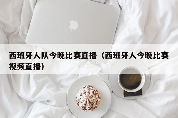 西班牙人队今晚比赛直播（西班牙人今晚比赛视频直播）